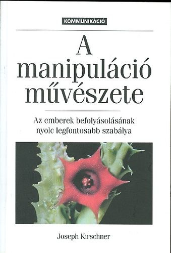 Josef Kirschner - A manipulci mvszete - Az emberek befolysolsnak nyolc legfontosabb szablya