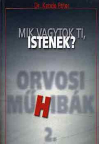 Dr. Kende Péter - Mik vagytok ti, istenek? - Orvosi műHibák 2.