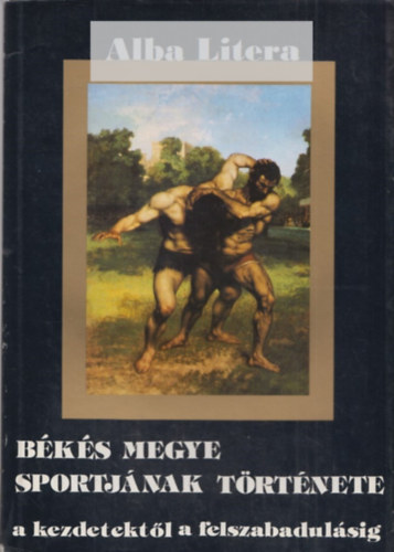 Kun L�szl�  (szerk.) - B�k�s megye sportj�nak t�rt�nete a kezdetekt�l a felszabadul�sig