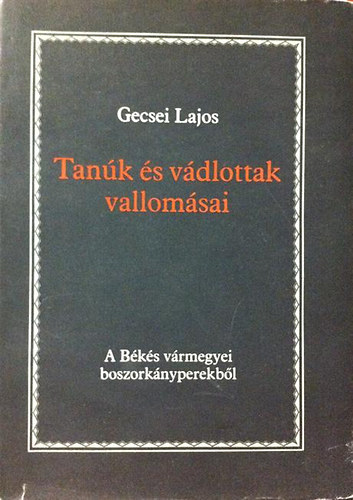 Gecsei Lajos - Tanúk és vádlottak vallomásai (A Békés vármegyei boszorkányperekből)