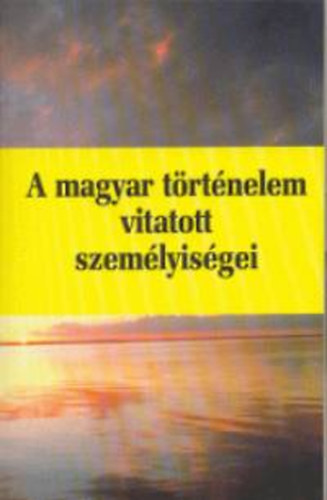 A magyar trtnelem vitatott szemlyisgei 3.