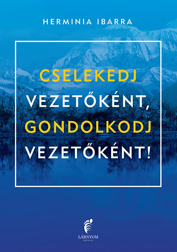 Herminia Ibarra - Cselekedj vezetknt, gondolkodj vezetknt