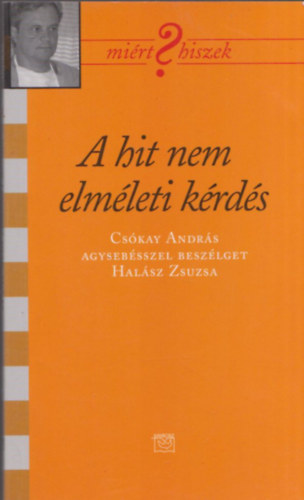 A hit nem elm�leti k�rd�s (Mi�rt Hiszek?) (Cs�kay Andr�s agyseb�sszel besz�lget Hal�sz Zsuzsa)