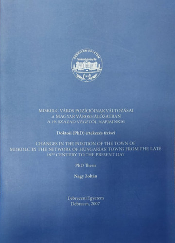 Nagy Zoltán - Miskolc város pozícióinak változásai a magyar városhálózatban A 19. század végétől napjainkig (különlenyomjat)