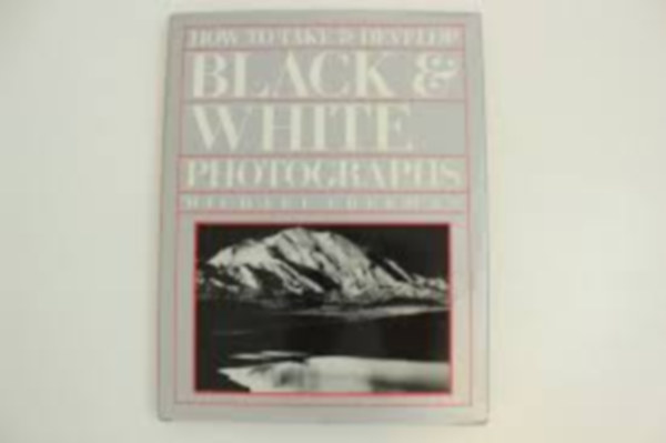 Michael Freeman - How to Take and Develop Black & White Photographs, by Michael Freeman