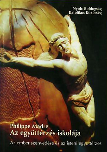 Philippe Madre - Az egyttrzs iskolja - Az ember szenvedse s az isteni egyttrzs