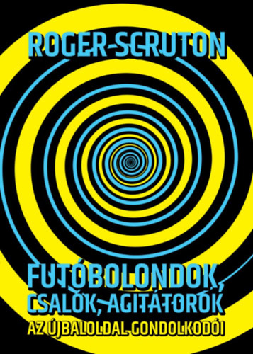 Roger Scruton - Futóbolondok, csalók, agitátorok