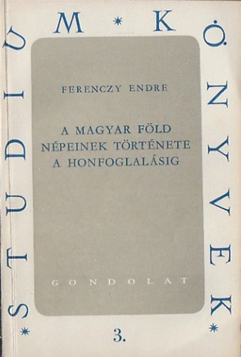 Ferenczy Endre - A magyar fld npeinek trtnete a honfoglalsig (Studium knyvek 3.)