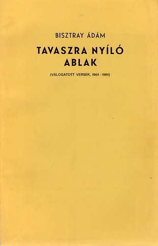 Bisztray �d�m - Tavaszra ny�l� ablak (V�logatott versek 1964-1984)