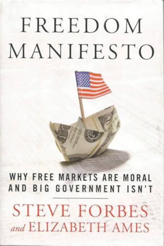 Elizabeth Ames Steve Forbes - Freedom Manifesto: Why Free Markets Are Moral and Big Government Isn't