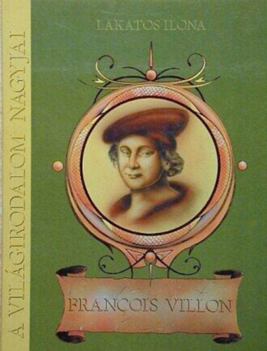 Lakatos Ilona - Fran�ois Villon - �ltal�nos �s k�z�piskol�sok sz�m�ra (A Vil�girodalom Nagyjai)