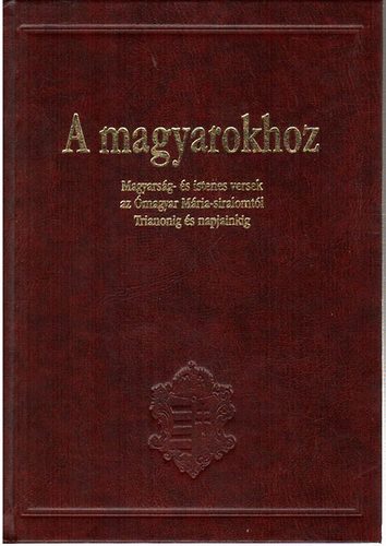 A magyarokhoz - Magyars�g- �s istenes versek az �magyar M�ria-siralomt�l Trianonig �s napjainkig