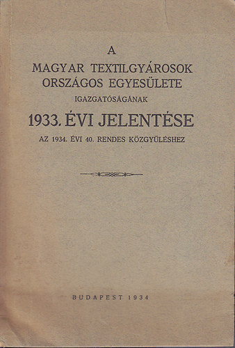 A Magyar Textilgyrosok Orszgos Egyeslete Igazgatsgnak 1933. vi jelentse az 1934. vi 40. rendes kzgylshez