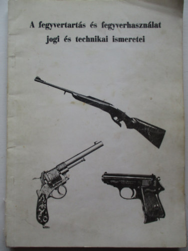 A fegyvertart�s �s fegyverhaszn�lat jogi �s technikai ismeretei