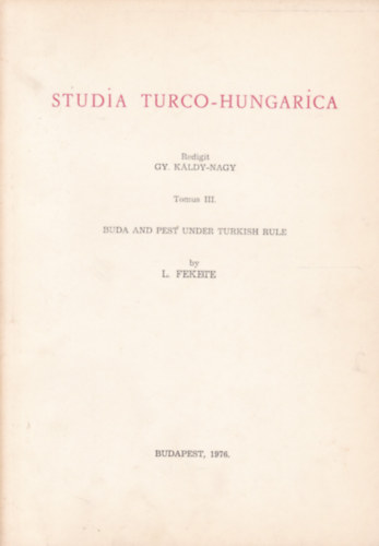 L. Fekete - Gy. Kldy-Nagy - Studia Turco-Hungarica III. - Buda and Pest under Turkish Rule (Buda s Pest trk uralom alatt -  angol nyelv)