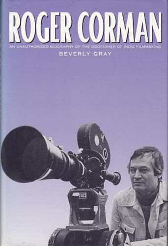 Beverly Gray - Roger Corman - An unauthorized biography of the Godfather of indie filmmaking (Roger Corman - Az indie filmgyrts Keresztapjnak engedly nlkli letrajza) ANGOL NYELVEN