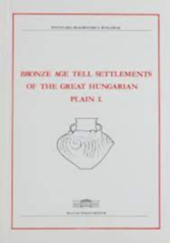 Tibor Kovács - BRONZE AGE TELL SETTLEMENTS OF THE GREAT HUNGARIAN PLAIN I.