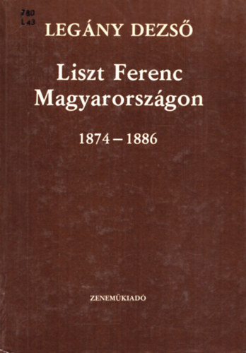 Legny Dezs - Liszt Ferenc Magyarorszgon 1874-1886