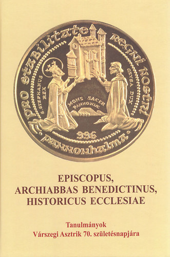 Somorjai Ádám OSB - Zombori István (szerk.) - Episcopus, Archiabbas Benedictinus, Historicus Ecclesiae - Tanulmányok Várszegi Asztrik 70. születésnapjára