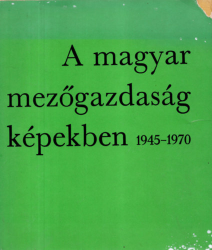 Horvth Sndor-Ills Tibor szerk. - A magyar mezgazdasg kpekben 1945-1970