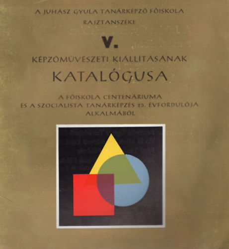 Cs. Pataj Mihly - A Juhsz Gyula Tanrkpz Fiskola Rajztanszke V. Kpzmvszeti Killtsnak katalgusa a fiskola centenriuma s a szocialista tanrkpzs 25. vfordulja alkalmbl  1973. oktber 5- oktber 28.