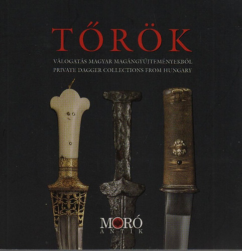 Moró Lajos (szerk.) - Tőrök - Válogatás magyar magángyűjteményekből (Private Dagger Collections from Hungary)