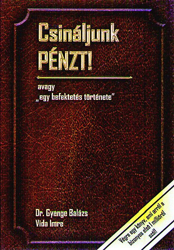 Dr. Gyenge Bal�zs; Vida Imre - Csin�ljunk p�nzt! avagy "egy befektet�s t�rt�nete"