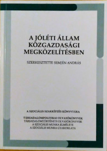 Semjn Andrs  (szerk.) - A jlti llam kzgazdasgi megkzeltsben (A szocilis szakkpzs knyvtra - Trsadalompolitikai olvasknyvek - Trsadalomtrtneti olvasknyvek - A szocilis munka elmlete - gyakorlata / ELTE  Szociolgiai Intzet Szoc