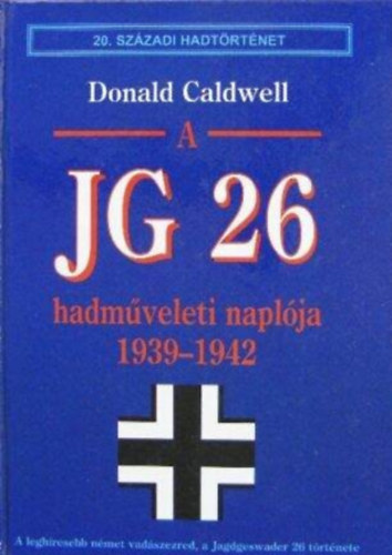 Donald Caldwell - A JG 26 hadm�veleti napl�ja I. 1939-1942. (A legh�resebb n�met vad�szezred, a Jagdgeswader 26 t�rt�nete)