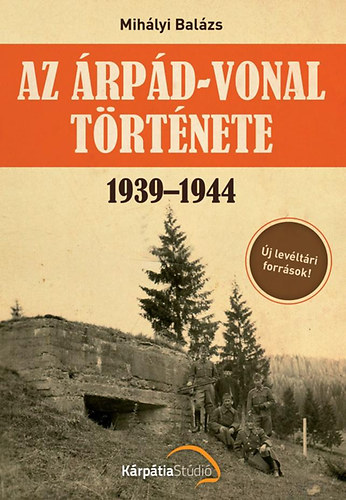 Dr. Mihályi Balázs - Az Árpád-vonal története 1939-1944