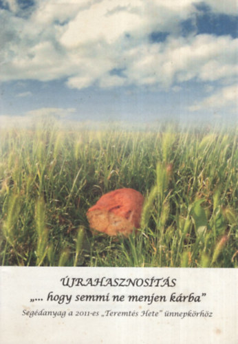 Kodácsy-Simon Eszter - Újrahasznosítás ".. hogy semmi ne menjen kárba " ( Segédanyag a 2011-es " Teremtés Hete " ünnepkörhöz