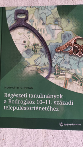 Horv�th Cipri�n - R�g�szeti tanulm�nyok a Bodrogk�z 10-11. sz�zadi telep�l�st�rt�net�hez