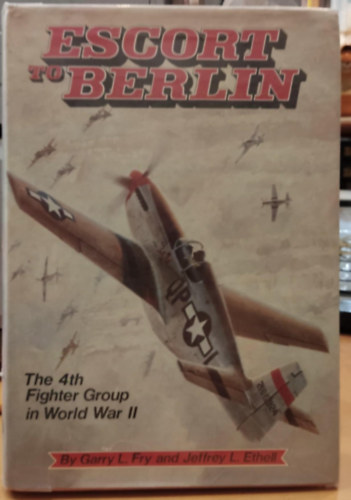 Jeffrey L. Ethell Garry L. Fry - Escort to Berlin: The 4th Fighter Group in World War II