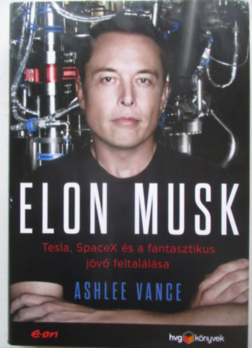 Ashlee Vance - Elon Musk - Tesla, SpaceX �s a fantasztikus j�v� feltal�l�sa