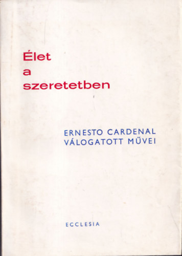 Ernesto Cardenal - Élet a szeretetben-Ernesto Cardenal válogatott művei