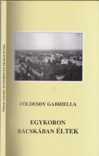 F�ldesdy Gabriella - Egykoron B�csk�ban �ltek - DEDIK�LT!