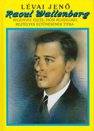 Lvai Jen - Raoul Wallenberg regnyes lete, hsi kzdelmei, rejtlyes eltnsnek titka (reprint)