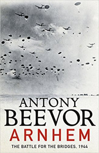 Antony Beevor - Arnhem - The Battle for the Bridges, 1944: The Sunday Times No 1 Bestseller
