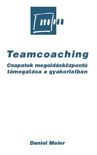 Daniel Meier - Teamcoaching - Csapatok megoldskzpont tmogatsa a gyakorlatban