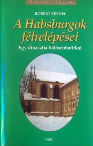 Robert Seydel - A Habsburgok flrelpsei - Egy dinasztia hlszobatitkai