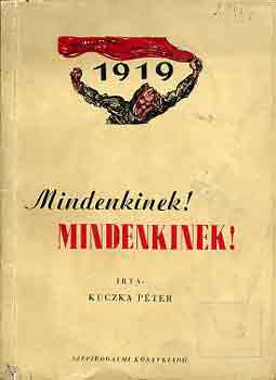Kuczka P�ter - Mindenkinek! Mindenkinek! (versf�z�r a Magyar Tan�csk�zt�rsas�gr�l)