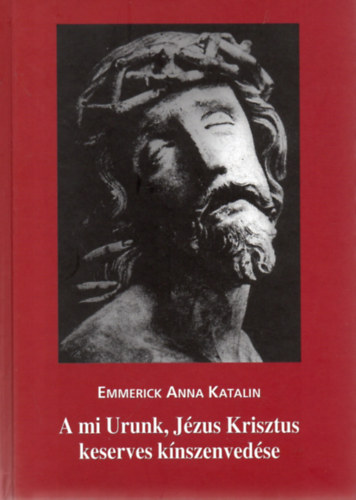 Clemens Brentano Emmerick Anna Katalin - A mi Urunk, Jzus Krisztus knszenvedse