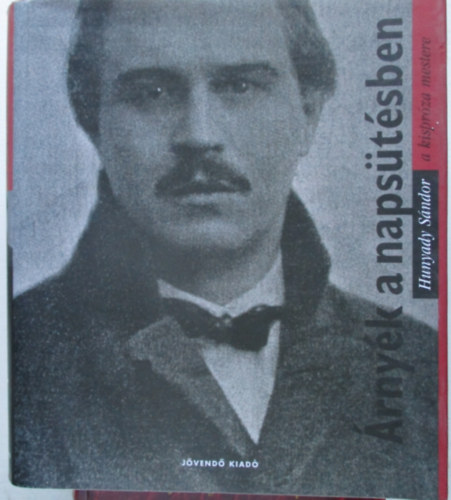 Hunyady S�ndor - �rny�k a naps�t�sben - Hunyady S�ndor (1890-1942) elbesz�l�sei, t�rc�i, karcolatai, valamint dokumentumok, visszaeml�kez�sek