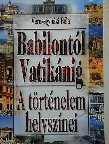 Veresegyh�zi B�la - Babilont�l Vatik�nig \(a t�rt�nelem helysz�nei)