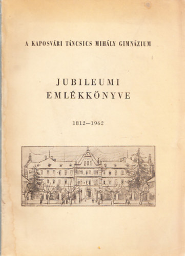 Merő Béla (szerk.); Pap Antal (szerk.) - A kaposvári Táncsics Mihály Gimnázium jubileumi emlékkönyve 1812-1962