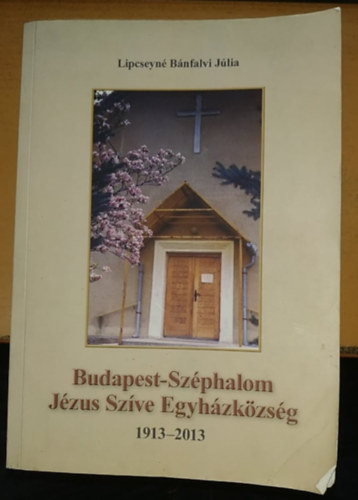 Lipcseyn Bnfalvi Jlia - Budapest-Szphalom Jzus Szve Egyhzkzsg 1913-2013