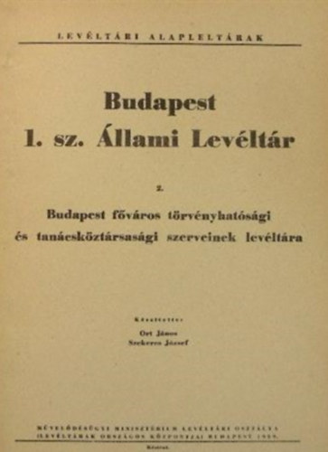 Ort Jnos - Szekeres Jzsef - Levltri alapleltrak - Budapesti 1. sz. llami Levltr 2. Budapest fvros trvnyhatsgi s tancskztrsasgi szerveinek levltra