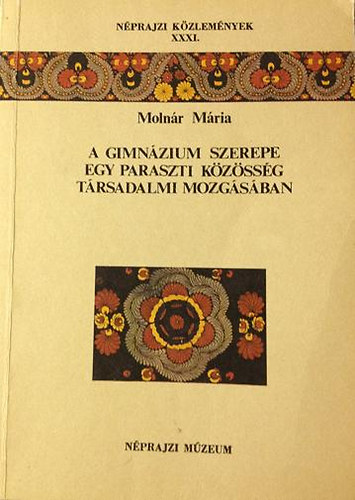 Molnr Mria - A gimnzium szerepe egy paraszti kzssg trsadalmi mozgsban (Nprajzi Kzlemnyek XXXI.)