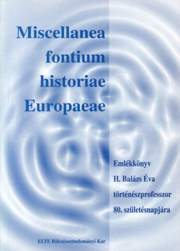 Miscellanea fontium historiae Europaeae- Emlékkönyv H. Balázs Éva történészprofesszor 80. születésnapjára