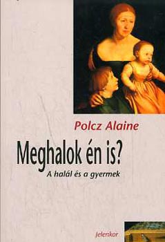 Polcz Alaine - Meghalok �n is? - A hal�l �s a gyermek